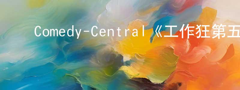 陈骏涛发布Comedy-Central《工作狂第五季》迅雷下载/在线观看/百度云-都市/情感-美剧天堂